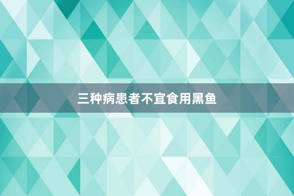 三种病患者不宜食用黑鱼