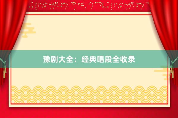 豫剧大全：经典唱段全收录