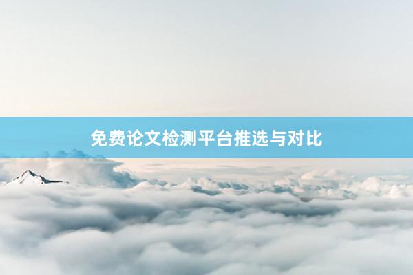 免费论文检测平台推选与对比