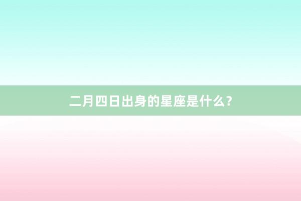 二月四日出身的星座是什么？