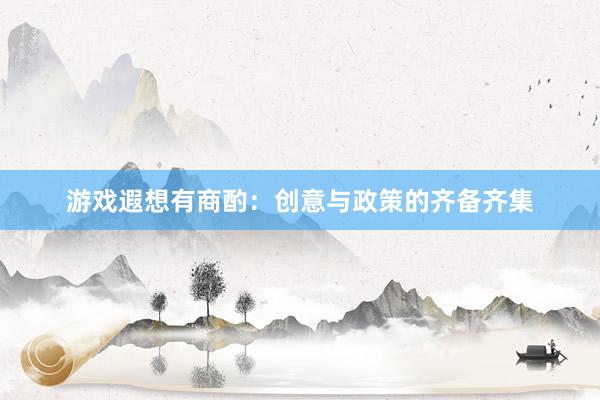 游戏遐想有商酌：创意与政策的齐备齐集