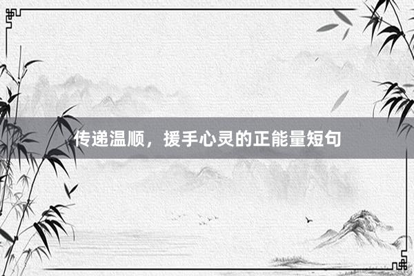传递温顺，援手心灵的正能量短句
