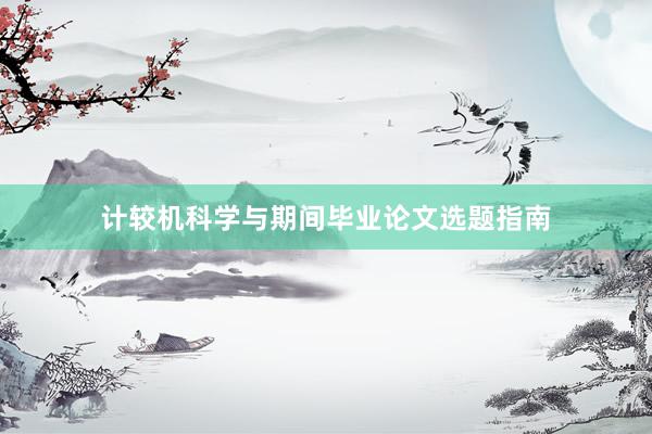 计较机科学与期间毕业论文选题指南