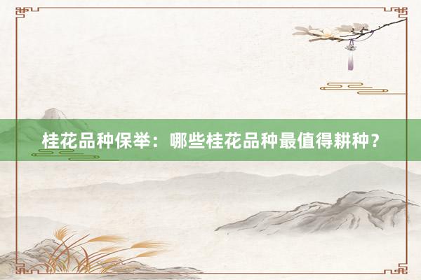 桂花品种保举：哪些桂花品种最值得耕种？